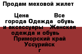 Продам меховой жилет › Цена ­ 14 500 - Все города Одежда, обувь и аксессуары » Женская одежда и обувь   . Приморский край,Уссурийск г.